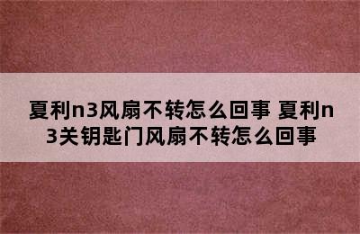 夏利n3风扇不转怎么回事 夏利n3关钥匙门风扇不转怎么回事